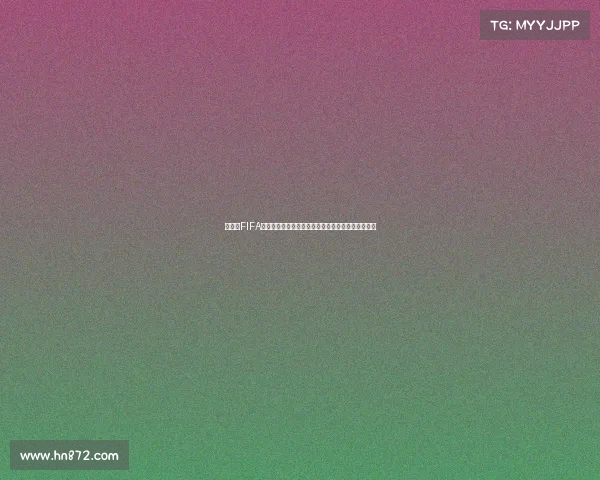 恩昆库FIFA世界杯卡强力属性解析与实战表现全面解读深度篇全